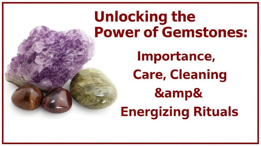 Unlocking the Power of Gemstones: Importance, Care, Cleaning & Energizing Rituals